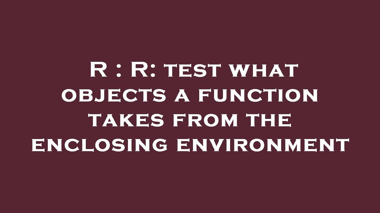 R R Test R : R: test what objects a function takes from the enclosing ...