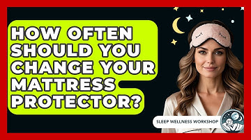 How Often Should You Change Your Mattress Protector? - Sleep Wellness Workshop