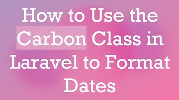 How to Use the Carbon Class in Laravel to Format Dates