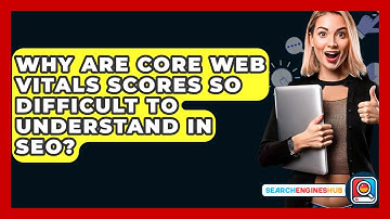 Why Are Core Web Vitals Scores So Difficult To Understand In SEO? - SearchEnginesHub.com