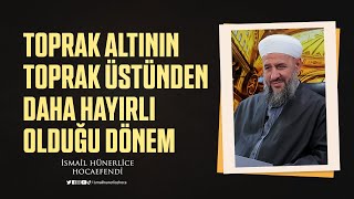 Toprak Altının, Toprak Üstünden Daha Hayırlı Olduğu Dönem - İsmail Hünerlice Hocaefendi