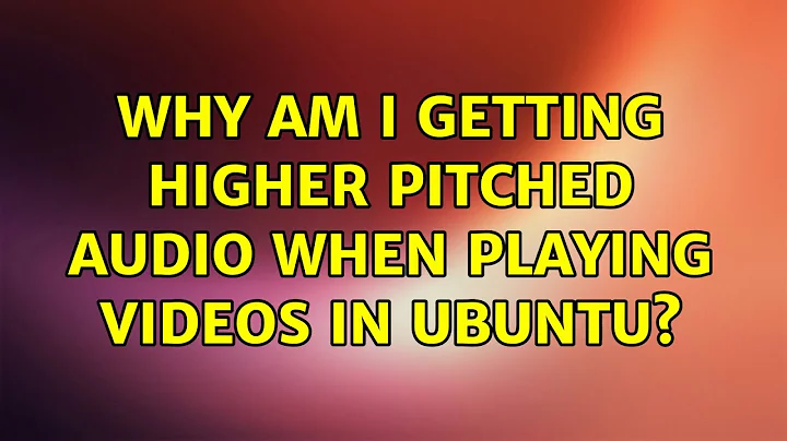 Why am I getting higher pitched audio when playing videos in ubuntu?