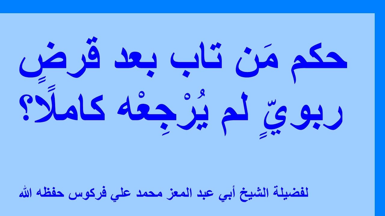 حكم مَن تاب بعد قرضٍ ربويٍّ لم يُرْجِعْه كاملًا للشيخ فركوس الجزائري.
