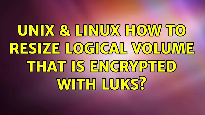 Unix & Linux: How to resize Logical Volume that is encrypted with LUKS? (2 Solutions!!)