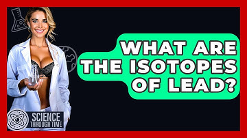 What Are The Isotopes Of Lead? - Science Through Time