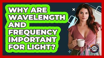 Why Are Wavelength And Frequency Important For Light?