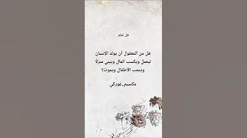 هل من المعقول أن يولد الإنسان ليعمل ويكسب المال ويبني منزل ا وينجب الأطفال ويموت مكسيم غوركي 
