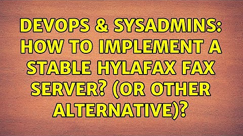 DevOps & SysAdmins: How to implement a STABLE Hylafax fax server? (or other alternative)?