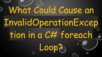 What Could Cause an InvalidOperationException in a C# foreach Loop?