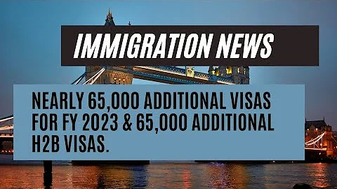 Immigration News || Nearly 65,000 Additional Visas For FY 2023 & 65,000 Additional H2B Visas.