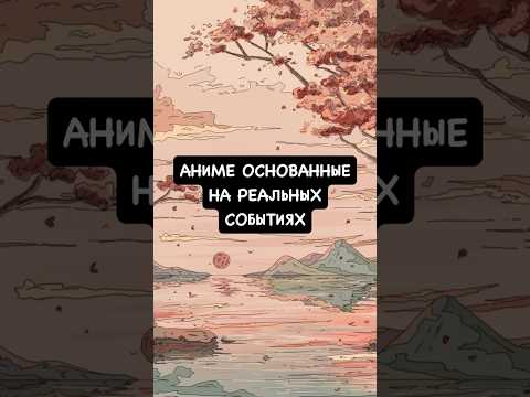 Аниме основанные на реальных событиях 🎞️