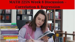 MATH 225N Week 8 Discussion – Correlation & Regression