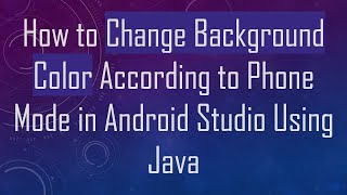 How to Change Background Color According to Phone Mode in Android Studio Using Java