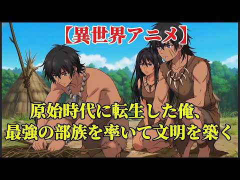 【異世界アニメ】原始時代に転生した俺、最強の部族を率いて文明を築く