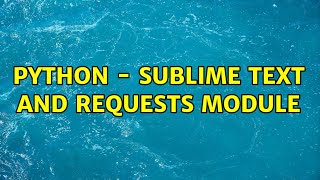 Python - Sublime Text and Requests module