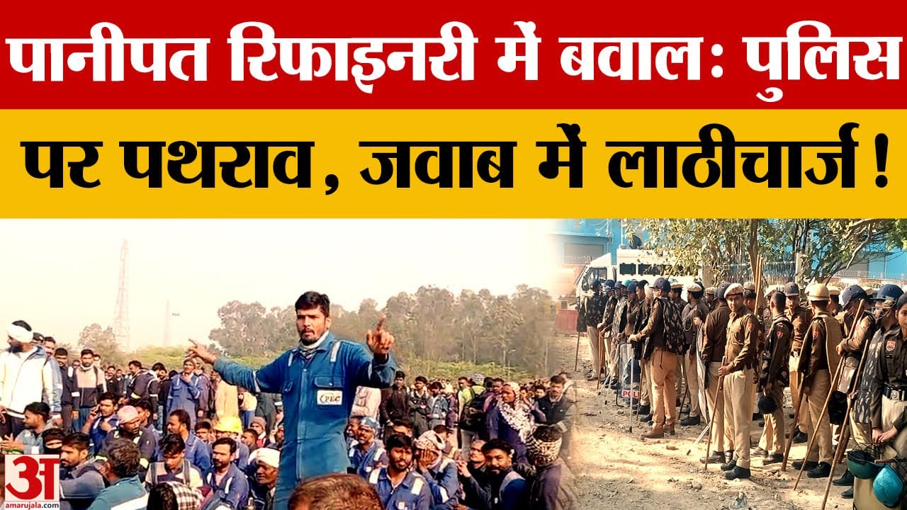 Panipat Refinery में बवाल: ठेका मजदूरों का प्रदर्शन तीसरे दिन भी जारी, पथराव व लाठीचार्ज |amar ujala