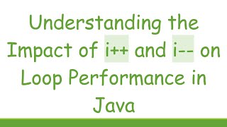 Understanding the Impact of i++ and i-- on Loop Performance in Java