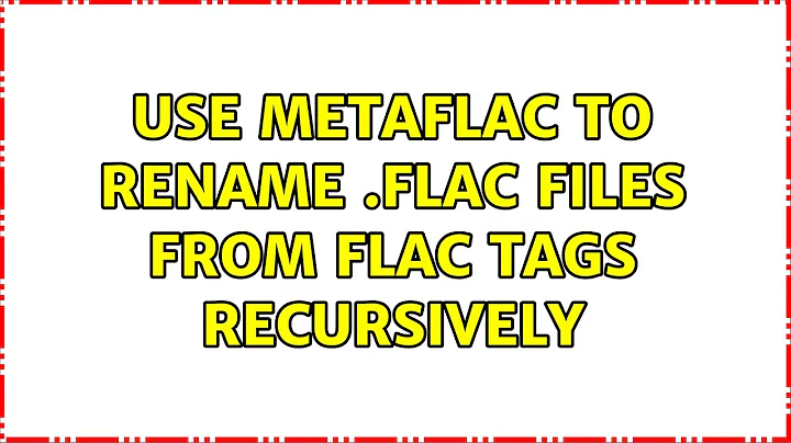 Ubuntu: Use metaflac to rename .flac files from flac tags recursively (2 Solutions!!)