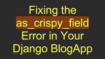 Fixing the as_crispy_field Error in Your Django BlogApp