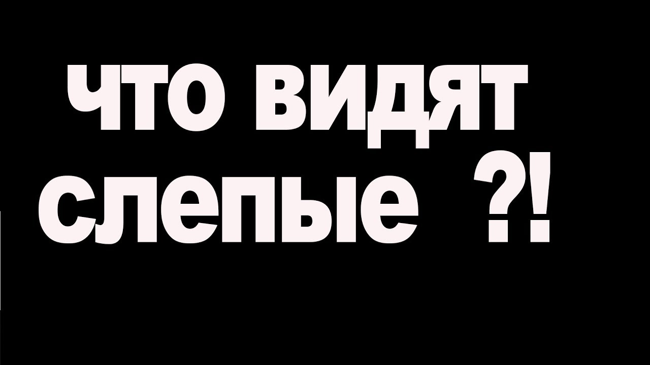Как видят мир слепые люди отличия у ослепших и незрячих с детства