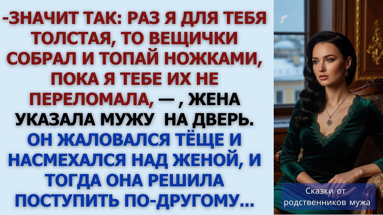 Значит так  раз я для тебя толстая, то вещички собрал и топай ножками, пока я тебе их не перело