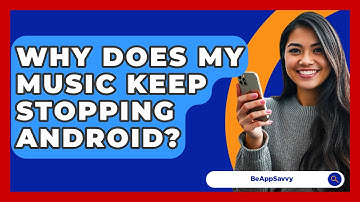 Why Does My Music Keep Stopping Android? - Be App Savvy