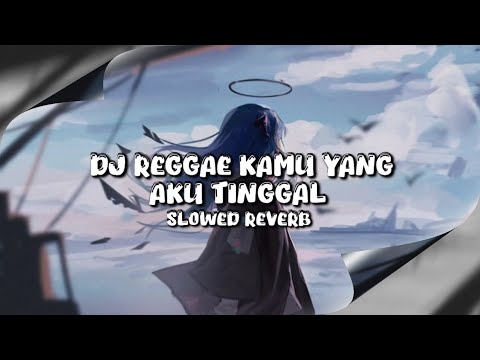 DJ REGGAE KAMU YANG AKU TINGGAL (Slowed \u0026 Reverb)
