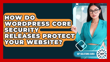 How Do WordPress Core Security Releases Protect Your Website? - WP Solutions Guru