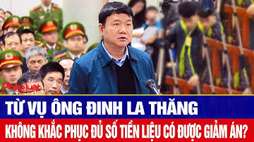 Từ vụ ông Đinh La Thăng không khắc phục đủ số tiền liệu có được giảm án?