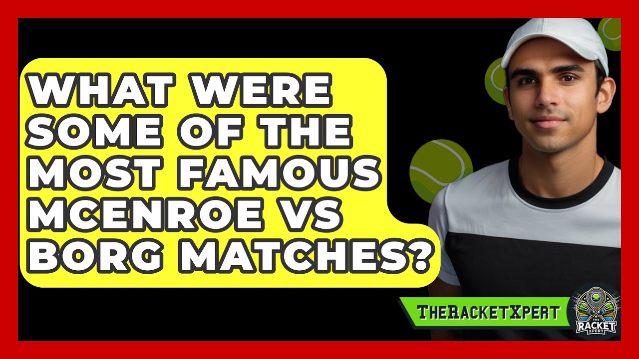 What Were Some Of The Most Famous McEnroe Vs Borg Matches? - The Racket Xpert