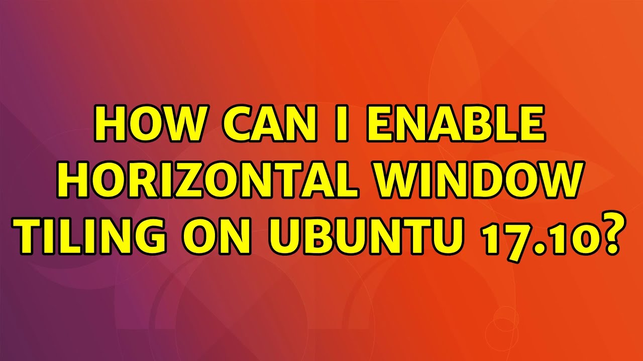 Ubuntu: How can I enable horizontal window tiling on Ubuntu 17.10 ...
