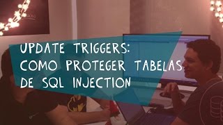 SQL Injection - Como se proteger? Update Triggers
