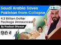 Saudi Arabia Saves Pakistan from Economic Collapse with 4.2 Billion Dollar Package | Current Affairs
