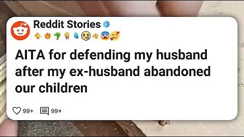 AITA for defending my husband after my ex-husband abandoned our children #reddit 