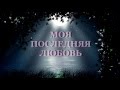 МОЯ ПОСЛЕДНЯЯ ЛЮБОВЬ - (напевка)