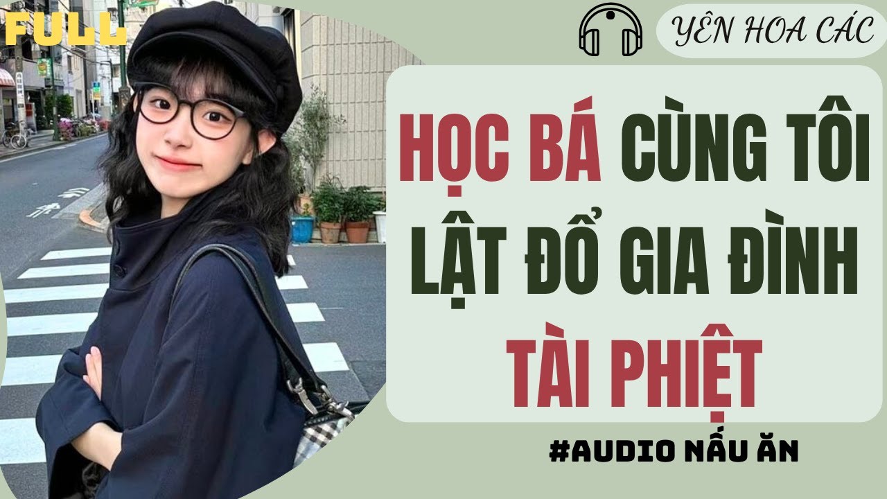 FULL AUDIO | HỌC BÁ CÙNG TÔI LẬT ĐỔ GIA ĐÌNH TÀI PHIỆT | YÊN HOA CÁC #truyenaudio #audio