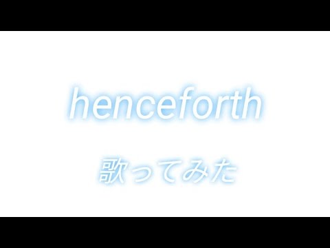 henceforth歌ってみた