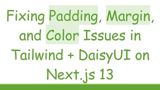 Fixing Padding, Margin, and Color Issues in Tailwind +  DaisyUI on Next.js 13