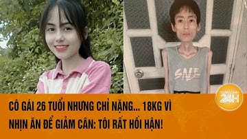 Hình ảnh sốc về cô gái 26 tuổi ở Hưng Yên chỉ nặng 18kg vì nhịn ăn để giảm cân | Toàn cảnh 24h