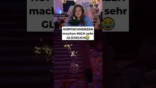 KOPFSCHMERZEN machen MICH sehr GLÜCKLICH😂