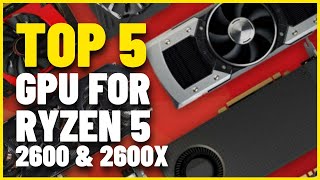 Top 5 Best GPU for Ryzen 5 2600 & 2600X