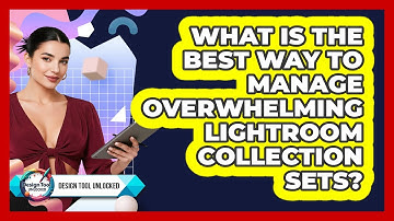 What Is The Best Way To Manage Overwhelming Lightroom Collection Sets? - Design Tool Unlocked