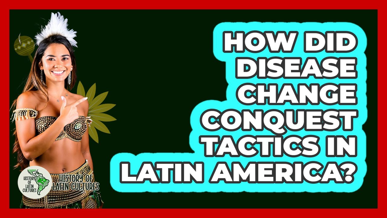 How Did Disease Change Conquest Tactics In Latin America? - History Of Latin Cultures
