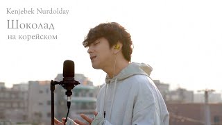 Kenjebek Nurdolday - Шоколад на корейском Cover by Song wonsub(송원섭)