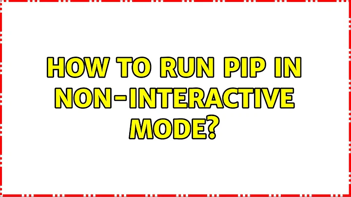 How to run pip in non-interactive mode? (3 Solutions!!)