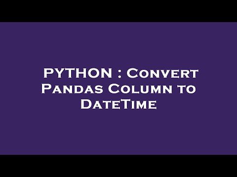PYTHON : Convert Pandas Column to DateTime