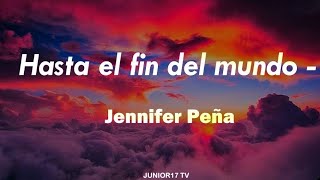 Hasta el fin del mundo - Jennifer Peña  (Letra) Junior17 TV