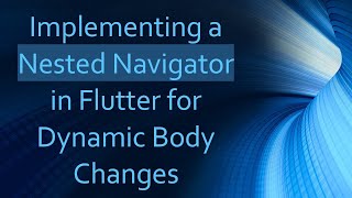 Implementing a Nested Navigator in Flutter for Dynamic Body Changes