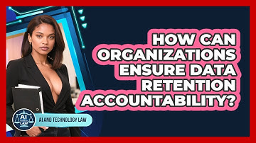 How Can Organizations Ensure Data Retention Accountability? - AI and Technology Law