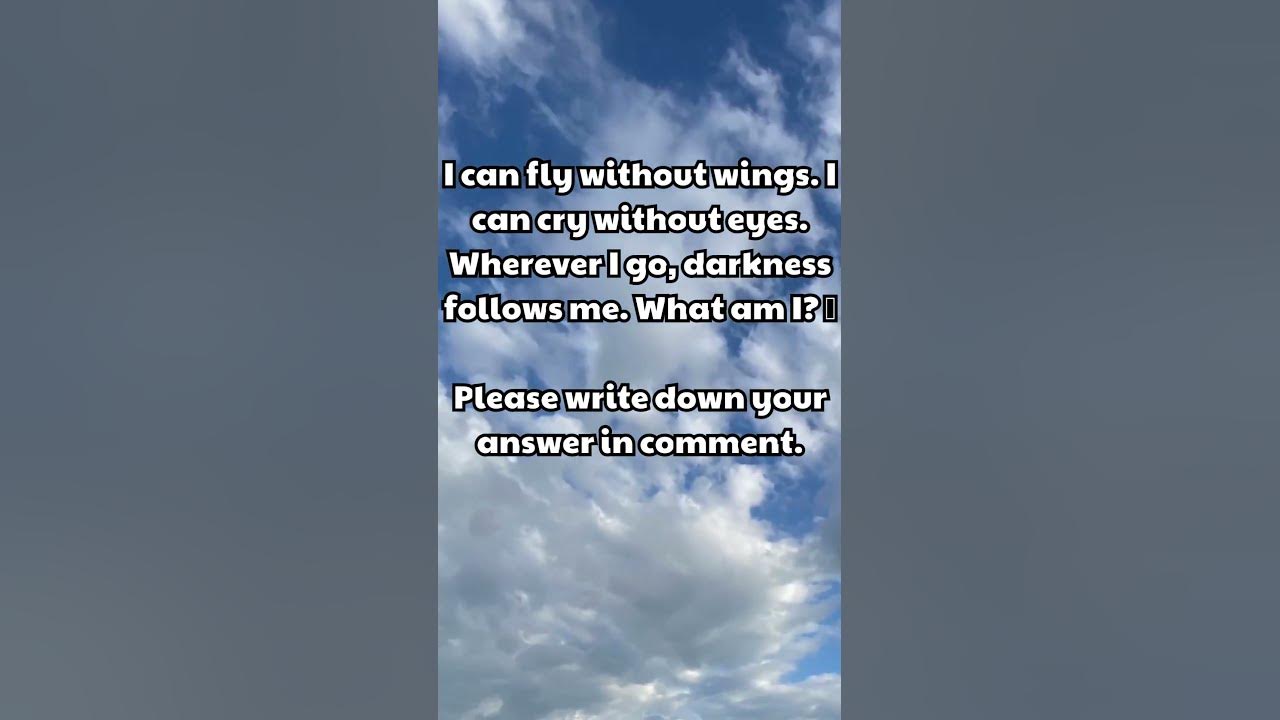 I can fly without wings. I can cry without eyes. Wherever I go